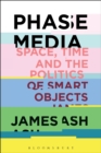 Image for Phase media: space, time and the politics of smart objects