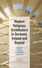 Image for Modern religious architecture in Germany, Ireland and beyond  : influence, process and afterlife since 1945