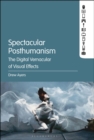 Image for Spectacular posthumanism  : the digital vernacular of visual effects
