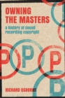 Image for Owning the masters  : a history of sound recording copyright