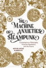 Image for The machine anxieties of steampunk  : contemporary philosophy, Victorian aesthetics, and the future