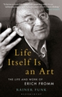 Image for Life itself is an art  : the life and work of Erich Fromm