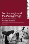 Image for Secular magic and the moving image  : mediated forms and modes of reception