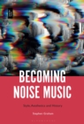 Image for Becoming Noise Music : Style, Aesthetics, and History
