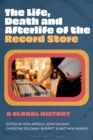 Image for Life, Death, and Afterlife of the Record Store: A Global History
