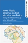 Image for News media influence on rail infrastructure policy: tracing mediatization through actor-network theory