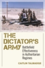 Image for The dictator&#39;s army  : battlefield effectiveness in authoritarian regimes