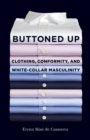 Image for Buttoned up  : clothing, conformity, and white-collar masculinity