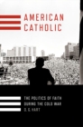 Image for American Catholic : The Politics of Faith During the Cold War