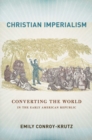 Image for Christian imperialism: converting the world in the early American republic