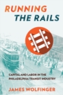 Image for Running the Rails : Capital and Labor in the Philadelphia Transit Industry