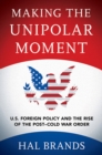 Image for Making the unipolar moment  : U.S. foreign policy and the rise of the post-Cold War order