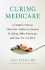 Image for Curing Medicare : A Doctor&#39;s View on How Our Health Care System Is Failing Older Americans and How We Can Fix It