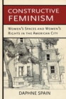 Image for Constructive Feminism : Women&#39;s Spaces and Women&#39;s Rights in the American City