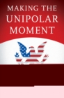 Image for Making the unipolar moment: U.S. foreign policy and the rise of the post-Cold War order