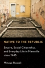 Image for Native to the republic  : empire, social citizenship, and everyday life in Marseille since 1945