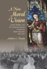 Image for A new moral vision  : gender, religion, and the changing purposes of American higher education, 1837-1917
