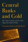 Image for Central banks and gold  : how Tokyo, London, and New York shaped the modern world