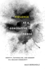 Image for Violence as a generative force: identity, nationalism, and memory in a Balkan community