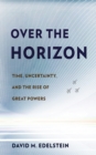 Image for Over the Horizon : Time, Uncertainty, and the Rise of Great Powers