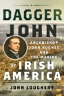 Image for Dagger John  : Archbishop John Hughes and the making of Irish America