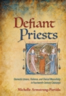 Image for Defiant priests: domestic unions, violence, and clerical masculinity in fourteenth-century Catalonia