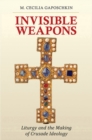 Image for Invisible weapons: liturgy and the making of crusade ideology