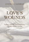 Image for Love&#39;s wounds: violence and the politics of poetry in early modern Europe
