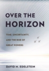 Image for Over the horizon: time, uncertainty, and the rise of great powers