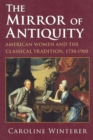 Image for The mirror of antiquity: American women and the classical tradition, 1750-1900