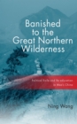 Image for Banished to the great northern wilderness: political exile and re-education in Mao&#39;s China