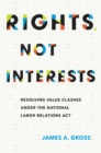 Image for Rights, not interests: resolving value clashes under the National Labor Relations Act