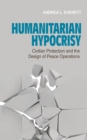 Image for Humanitarian Hypocrisy: Civilian Protection and the Design of Peace Operations