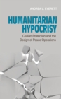 Image for Humanitarian Hypocrisy : Civilian Protection and the Design of Peace Operations