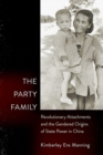 Image for The party family  : revolutionary attachments and the gendered origins of state power in China