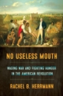 Image for No Useless Mouth : Waging War and Fighting Hunger in the American Revolution