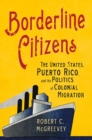 Image for Borderline Citizens : The United States, Puerto Rico, and the Politics of Colonial Migration