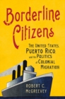 Image for Borderline citizens: the United States, Puerto Rico, and the politics of colonial migration