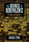 Image for The business of benevolence: industrial paternalism in progressive America