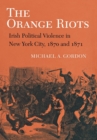 Image for The Orange riots: Irish political violence in New York City, 1870 and 1871