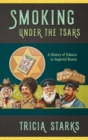 Image for Smoking under the Tsars : A History of Tobacco in Imperial Russia