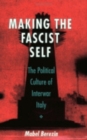 Image for Making the fascist self: the political culture of interwar Italy