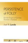 Image for Persistence of folly  : on the origins of German dramatic literature
