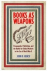 Image for Books as weapons: propaganda, publishing, and the battle for global markets in the era of World War II