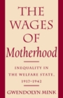 Image for The Wages of Motherhood: Inequality in the Welfare State, 1917-1942