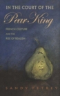 Image for In the court of the Pear King: French culture and the rise of realism