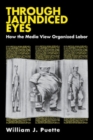 Image for Through Jaundiced Eyes: How the Media View Organized Labor