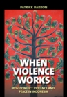 Image for When violence works: postconflict violence and peace in Indonesia
