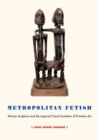 Image for Metropolitan fetish  : African sculpture and the imperial French invention of primitive art