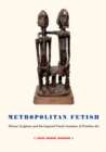 Image for Metropolitan fetish: African sculpture and the imperial French invention of primitive art